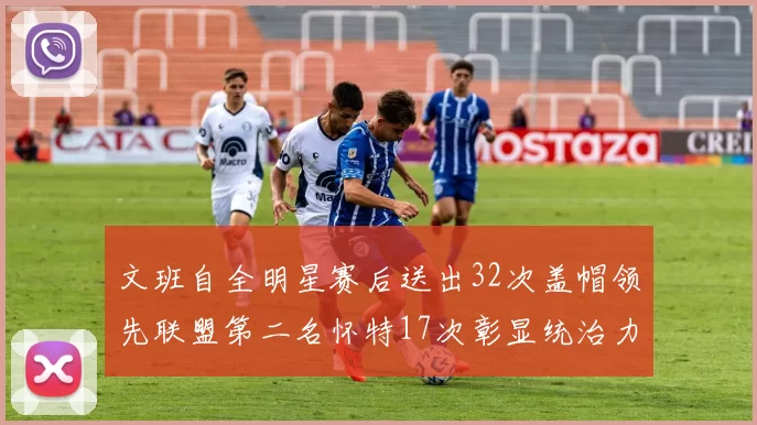 文班自全明星赛后送出32次盖帽领先联盟第二名怀特17次彰显统治力