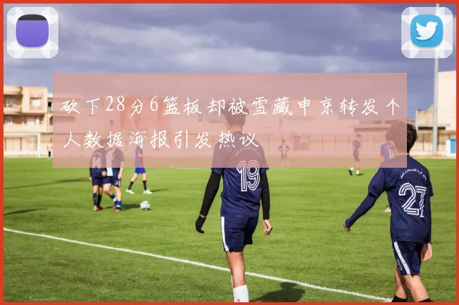 砍下28分6篮板却被雪藏申京转发个人数据海报引发热议
